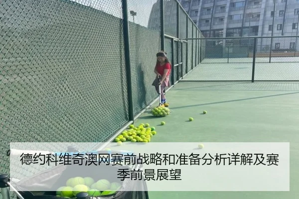 德约科维奇澳网赛前战略和准备分析详解及赛季前景展望