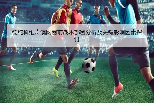 德约科维奇澳网赛前战术部署分析及关键影响因素探讨