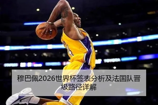 穆巴佩2026世界杯签表分析及法国队晋级路径详解