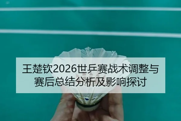 王楚钦2026世乒赛战术调整与赛后总结分析及影响探讨
