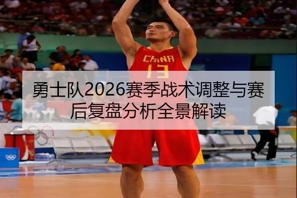 勇士队2026赛季战术调整与赛后复盘分析全景解读