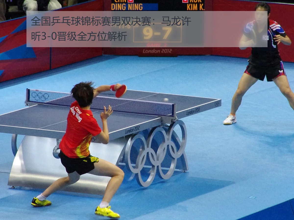 全国乒乓球锦标赛男双决赛:马龙许昕3-0晋级全方位解析