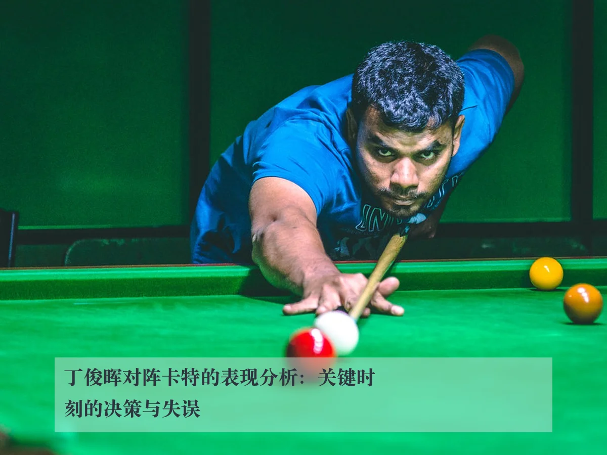 丁俊晖对阵卡特的表现分析：关键时刻的决策与失误